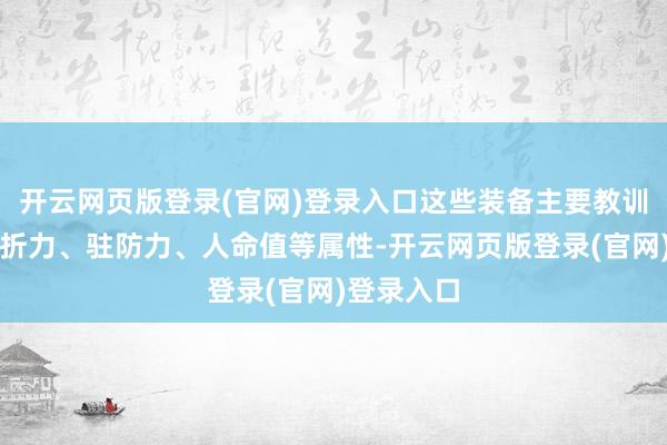 开云网页版登录(官网)登录入口这些装备主要教训脚色的挫折力、驻防力、人命值等属性-开云网页版登录(官网)登录入口