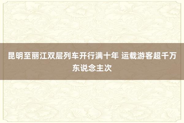 昆明至丽江双层列车开行满十年 运载游客超千万东说念主次