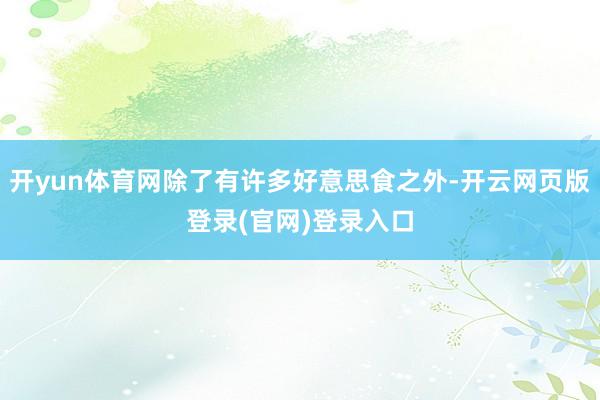 开yun体育网除了有许多好意思食之外-开云网页版登录(官网)登录入口