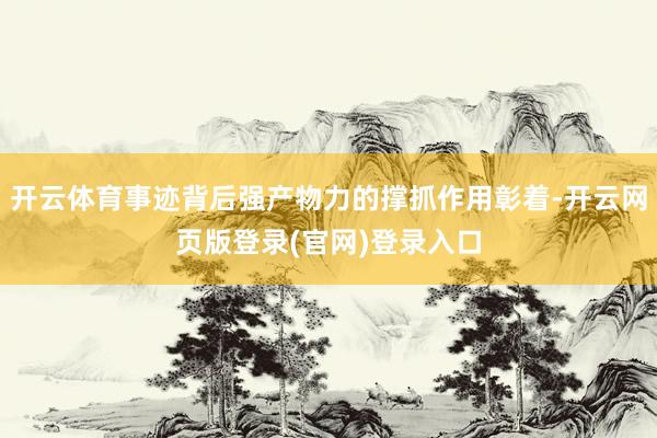 开云体育事迹背后强产物力的撑抓作用彰着-开云网页版登录(官网)登录入口
