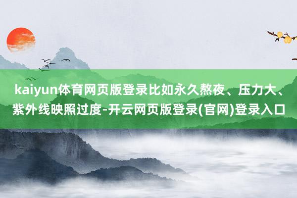 kaiyun体育网页版登录比如永久熬夜、压力大、紫外线映照过度-开云网页版登录(官网)登录入口