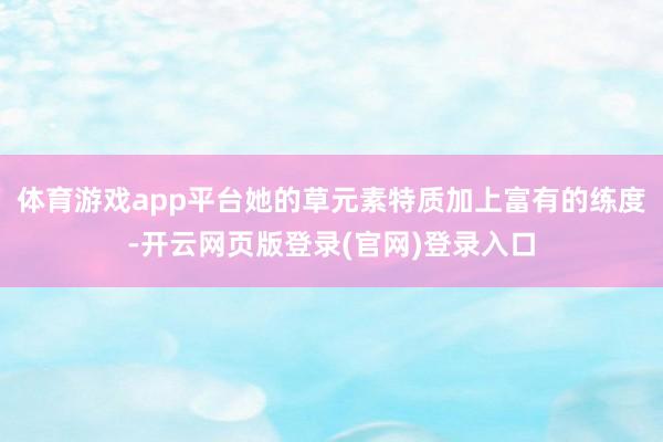 体育游戏app平台她的草元素特质加上富有的练度-开云网页版登录(官网)登录入口
