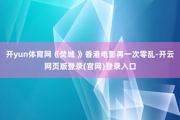 开yun体育网《焚城 》香港电影再一次零乱-开云网页版登录(官网)登录入口