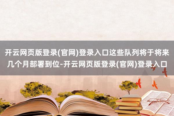 开云网页版登录(官网)登录入口这些队列将于将来几个月部署到位-开云网页版登录(官网)登录入口