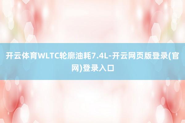 开云体育WLTC轮廓油耗7.4L-开云网页版登录(官网)登录入口