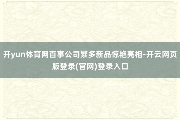 开yun体育网百事公司繁多新品惊艳亮相-开云网页版登录(官网)登录入口