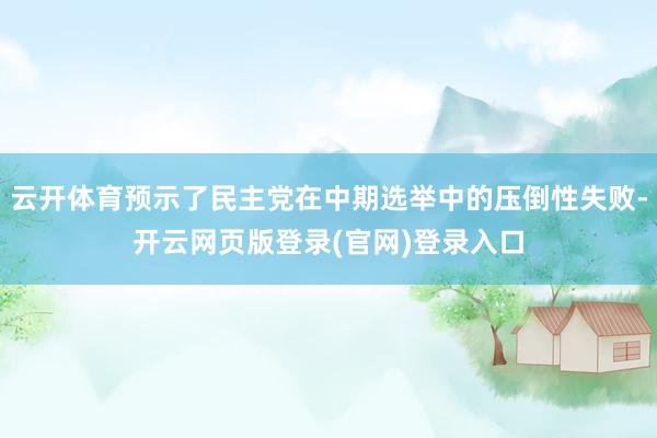 云开体育预示了民主党在中期选举中的压倒性失败-开云网页版登录(官网)登录入口