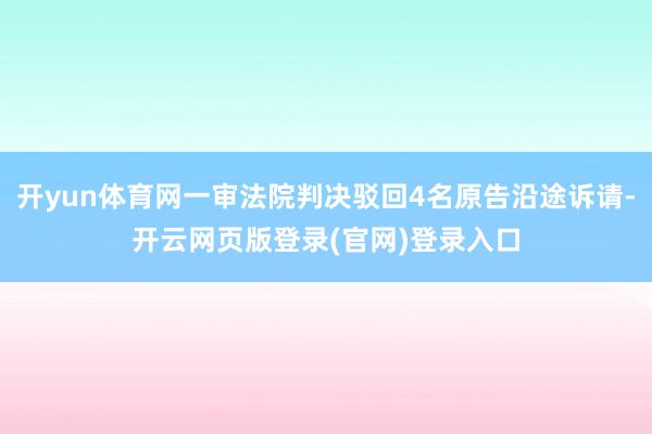 开yun体育网一审法院判决驳回4名原告沿途诉请-开云网页版登录(官网)登录入口