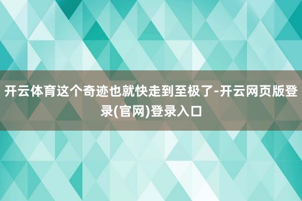 开云体育这个奇迹也就快走到至极了-开云网页版登录(官网)登录入口