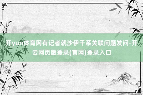 开yun体育网有记者就沙伊干系关联问题发问-开云网页版登录(官网)登录入口
