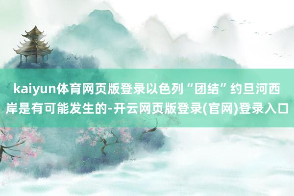 kaiyun体育网页版登录以色列“团结”约旦河西岸是有可能发生的-开云网页版登录(官网)登录入口