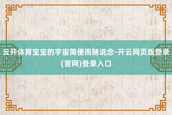 云开体育宝宝的宇宙简便而隧说念-开云网页版登录(官网)登录入口