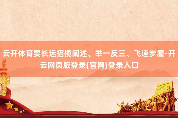 云开体育要长远招揽阐述、举一反三、飞速步履-开云网页版登录(官网)登录入口