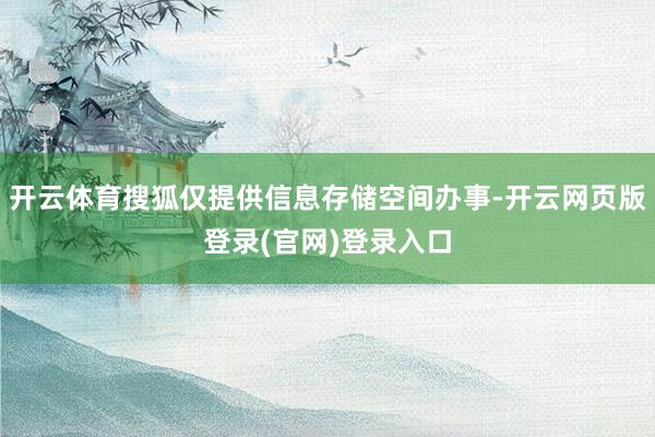 开云体育搜狐仅提供信息存储空间办事-开云网页版登录(官网)登录入口