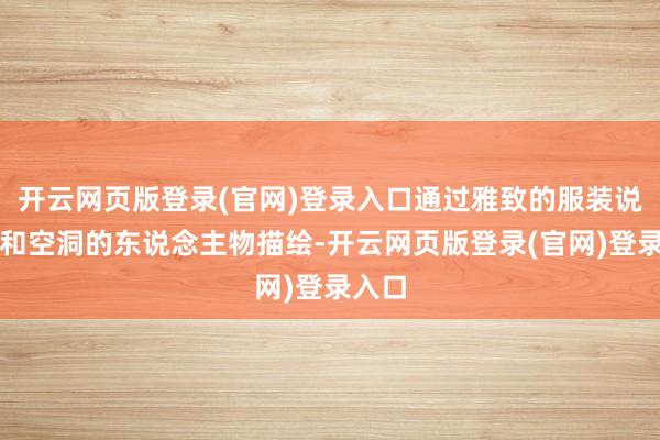 开云网页版登录(官网)登录入口通过雅致的服装说念具和空洞的东说念主物描绘-开云网页版登录(官网)登录入口