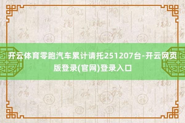 开云体育零跑汽车累计请托251207台-开云网页版登录(官网)登录入口