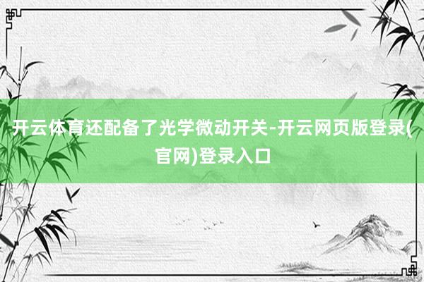 开云体育还配备了光学微动开关-开云网页版登录(官网)登录入口