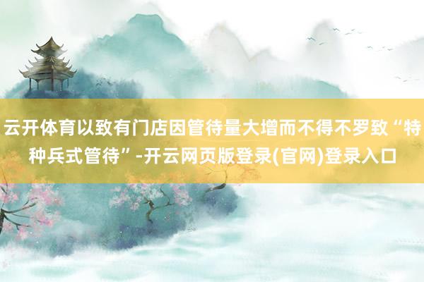 云开体育以致有门店因管待量大增而不得不罗致“特种兵式管待”-开云网页版登录(官网)登录入口