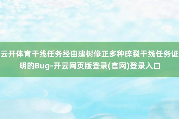 云开体育干线任务经由建树修正多种碎裂干线任务证明的Bug-开云网页版登录(官网)登录入口