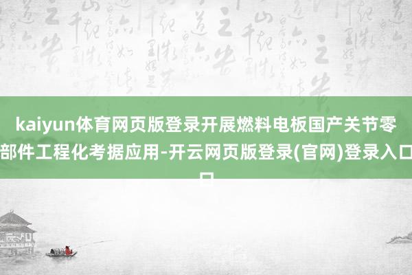 kaiyun体育网页版登录开展燃料电板国产关节零部件工程化考据应用-开云网页版登录(官网)登录入口