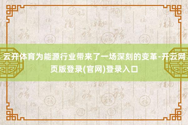 云开体育为能源行业带来了一场深刻的变革-开云网页版登录(官网)登录入口