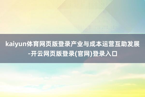 kaiyun体育网页版登录产业与成本运营互助发展-开云网页版登录(官网)登录入口