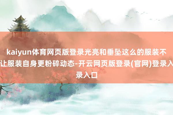 kaiyun体育网页版登录光亮和垂坠这么的服装不错让服装自身更粉碎动态-开云网页版登录(官网)登录入口