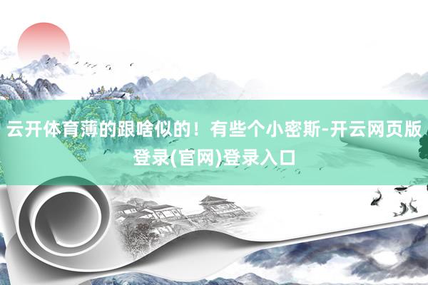 云开体育薄的跟啥似的!有些个小密斯-开云网页版登录(官网)登录入口