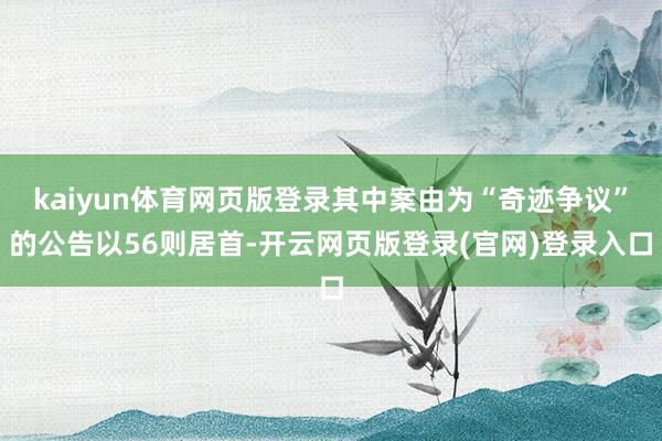 kaiyun体育网页版登录其中案由为“奇迹争议”的公告以56则居首-开云网页版登录(官网)登录入口
