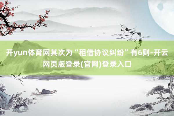 开yun体育网其次为“租借协议纠纷”有6则-开云网页版登录(官网)登录入口