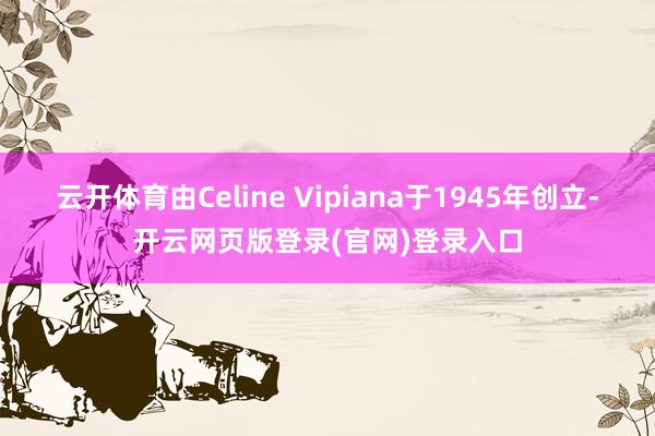 云开体育由Celine Vipiana于1945年创立-开云网页版登录(官网)登录入口