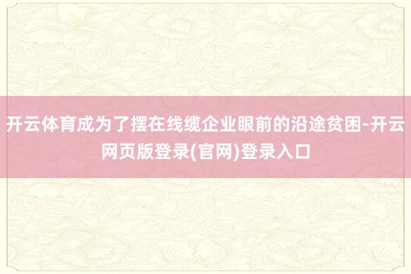 开云体育成为了摆在线缆企业眼前的沿途贫困-开云网页版登录(官网)登录入口