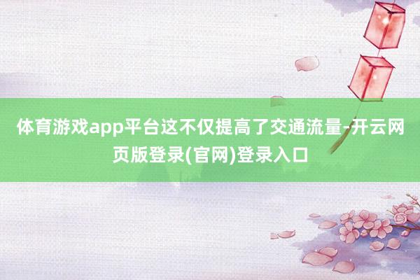 体育游戏app平台这不仅提高了交通流量-开云网页版登录(官网)登录入口