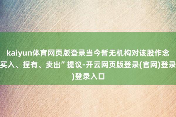 kaiyun体育网页版登录当今暂无机构对该股作念出“买入、捏有、卖出”提议-开云网页版登录(官网)登录入口