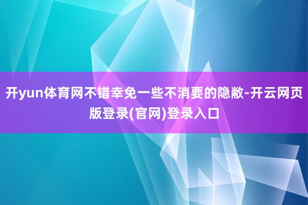 开yun体育网不错幸免一些不消要的隐敝-开云网页版登录(官网)登录入口