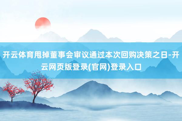 开云体育甩掉董事会审议通过本次回购决策之日-开云网页版登录(官网)登录入口