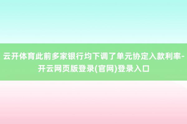 云开体育此前多家银行均下调了单元协定入款利率-开云网页版登录(官网)登录入口