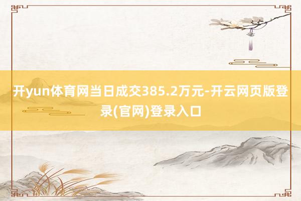 开yun体育网当日成交385.2万元-开云网页版登录(官网)登录入口