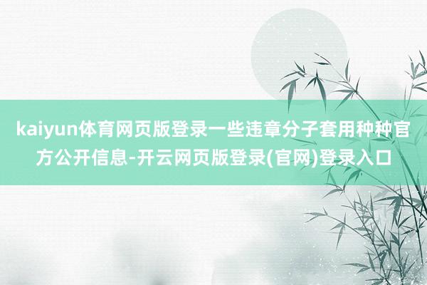 kaiyun体育网页版登录一些违章分子套用种种官方公开信息-开云网页版登录(官网)登录入口