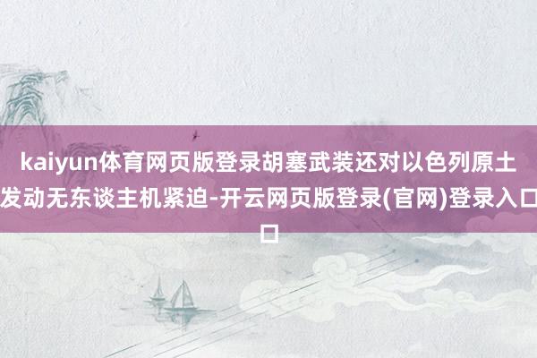 kaiyun体育网页版登录胡塞武装还对以色列原土发动无东谈主机紧迫-开云网页版登录(官网)登录入口