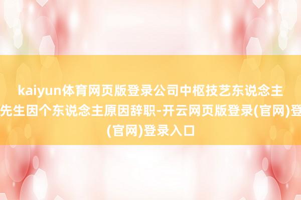 kaiyun体育网页版登录公司中枢技艺东说念主员张岭先生因个东说念主原因辞职-开云网页版登录(官网)登录入口