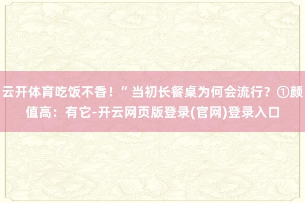 云开体育吃饭不香！”当初长餐桌为何会流行？①颜值高：有它-开云网页版登录(官网)登录入口