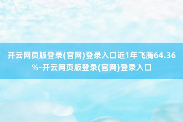开云网页版登录(官网)登录入口近1年飞腾64.36%-开云网页版登录(官网)登录入口