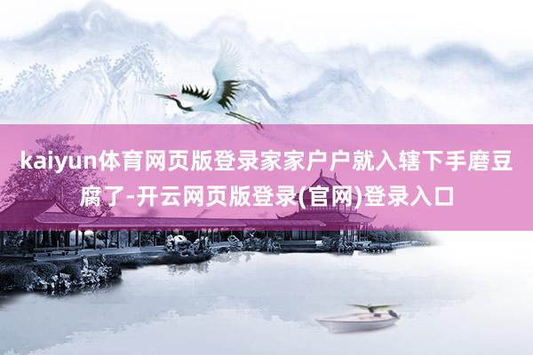 kaiyun体育网页版登录家家户户就入辖下手磨豆腐了-开云网页版登录(官网)登录入口