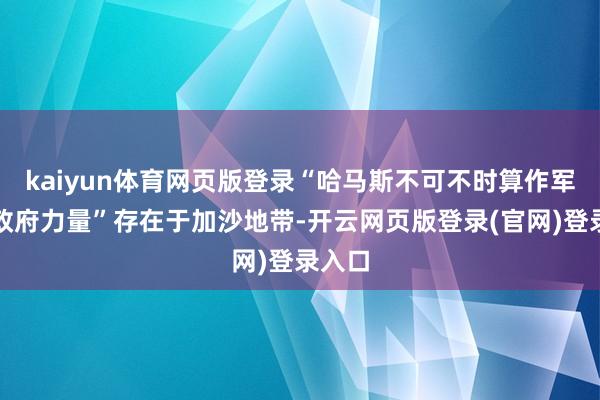 kaiyun体育网页版登录“哈马斯不可不时算作军事或政府力量”存在于加沙地带-开云网页版登录(官网)登录入口