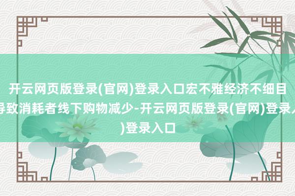 开云网页版登录(官网)登录入口宏不雅经济不细目性导致消耗者线下购物减少-开云网页版登录(官网)登录入口